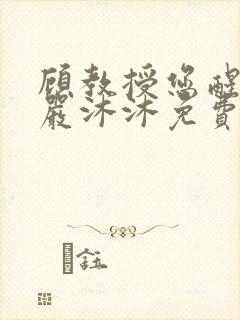 顾教授您醒了吗严沐沐免费阅读