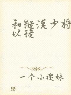 和糙汉少将闪婚以后