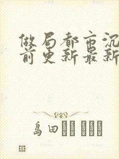 做局都市沉浮超前更新最新章节