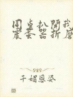 同桌扒开我腿用震蛋器折磨我