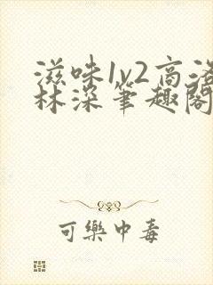 滋味1v2商洛林深笔趣阁