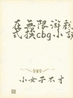 在无限游戏里花式挨cbg小说