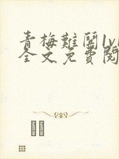 青梅难哄1v1全文免费阅读小说