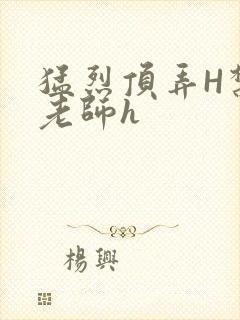 猛烈顶弄H禁欲老师h