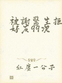 被谢医生拒绝加好友99次