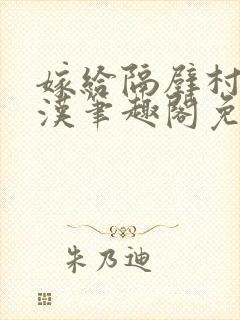 嫁给隔壁村的糙汉笔趣阁免费阅读