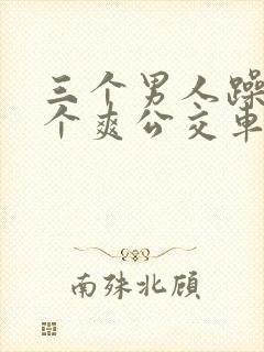 三个男人躁我一个爽公交车上