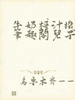 牛奶榨汁机po笔趣阁儿子牌榨汁机