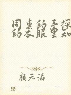 同桌的手探到我的衣服里知乎免费