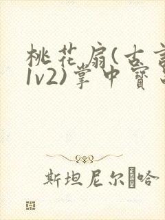 桃花扇(古言,1v2)掌中宝串串