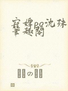 宠婢po沈殊辞笔趣阁