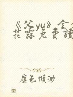 《父yu》金银花露免费读书