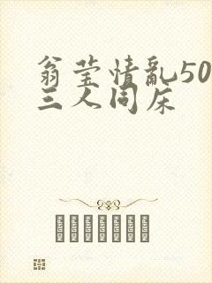 翁莹情乱50章三人同床