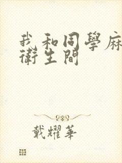 我和同学麻麻在卫生间