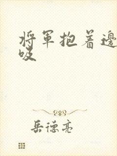 将军抱着边走边吸