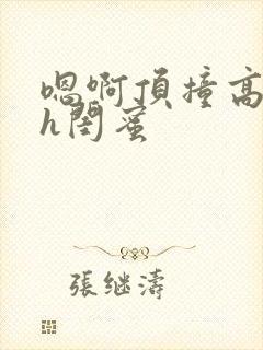 嗯啊顶撞高潮了h闺蜜