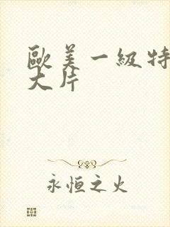 欧美一级特黄a大片