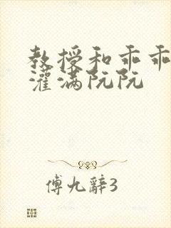 教授和乖乖女H灌满阮阮