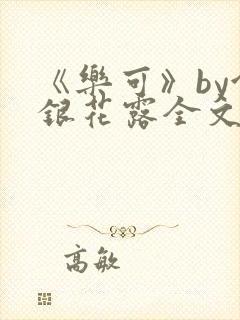 《乐可》by金银花露全文免费阅读