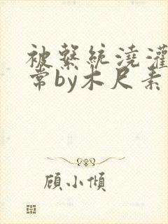 被系统浇灌的日常by木尺素