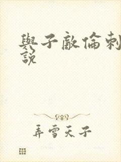 与子敌伦刺激小说