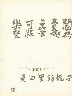 乐可免费阅读完整版笔趣无弹窗