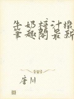 牛奶榨汁机po笔趣阁最新更新内容