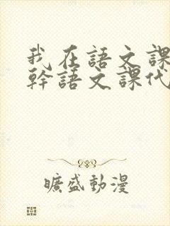 我在语文课上强干语文课代表