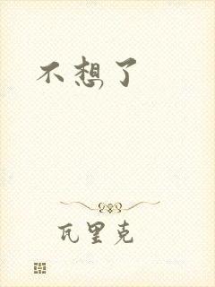 不想了