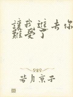 让我进去你就不难受了