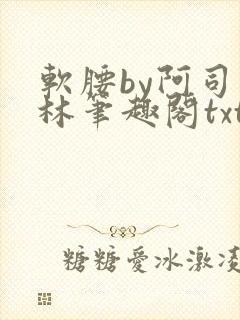 软腰by阿司匹林笔趣阁txt