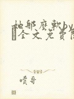 她那么软by今婳全文免费阅读