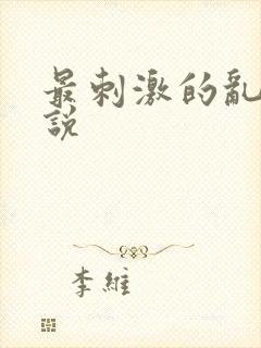 最刺激的乱惀小说