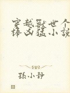 穿越兽世个个巨棒凶猛小说