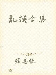 乱换合集