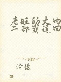 老旺的大肉蟒第二部霸道回归小说