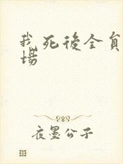 我死后全员火葬场