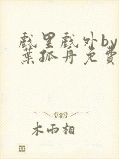 戏里戏外by一叶孤舟免费阅读