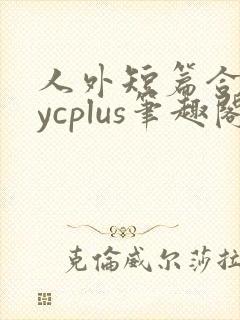 人外短篇合集bycplus笔趣阁