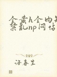 全黄h全肉短篇禁乱np网站