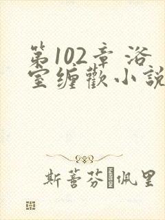 第102章 浴室缠欢小说