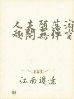 人夫堕落游戏笔趣阁无弹窗