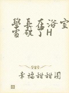 学长在浴室把我处破了H