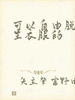 可以自由脱卸女生衣服的