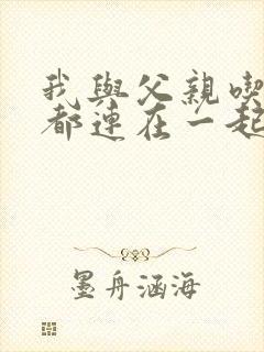 我与父亲吃饭时都连在一起