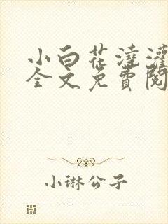 小白花浇灌日常全文免费阅读