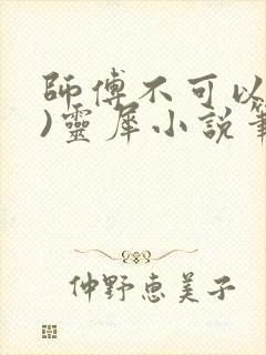 师傅不可以(限)灵犀小说笔趣阁