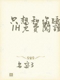 只想和你睡1V 1H免费阅读