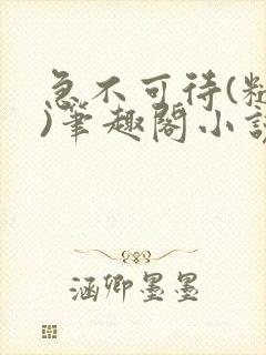 急不可待(糙汉)笔趣阁小说内容