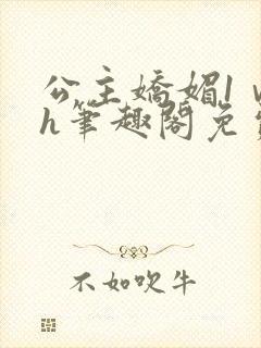 公主娇媚1ⅴ1h笔趣阁免费阅读